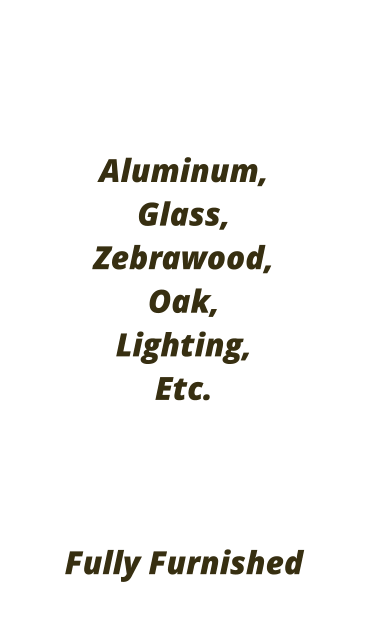 Aluminum, Glass,  Zebrawood, Oak,  Lighting, Etc.    Fully Furnished